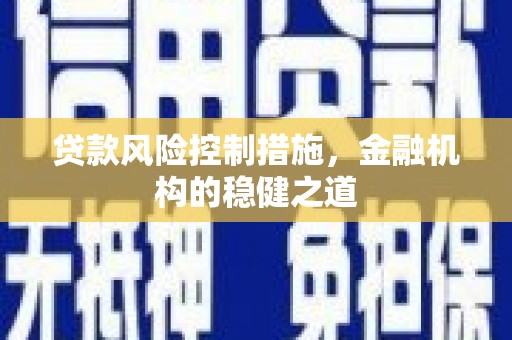 杏花岭贷款风险控制措施，金融机构的稳健之道