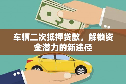 杏花岭车辆二次抵押贷款，解锁资金潜力的新途径