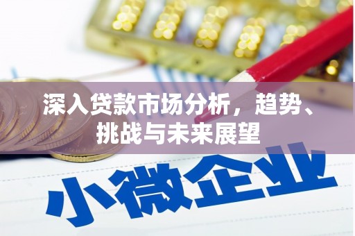 杏花岭深入贷款市场分析，趋势、挑战与未来展望