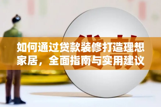 杏花岭如何通过贷款装修打造理想家居，全面指南与实用建议