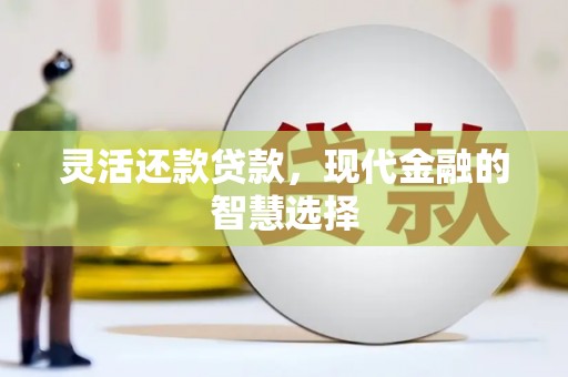 杏花岭灵活还款贷款，现代金融的智慧选择