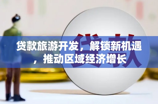 杏花岭贷款旅游开发，解锁新机遇，推动区域经济增长