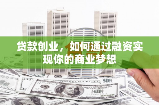 杏花岭贷款创业，如何通过融资实现你的商业梦想