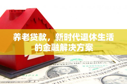 杏花岭养老贷款，新时代退休生活的金融解决方案