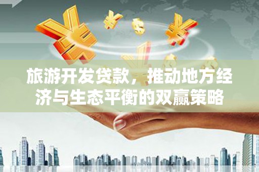 杏花岭旅游开发贷款，推动地方经济与生态平衡的双赢策略