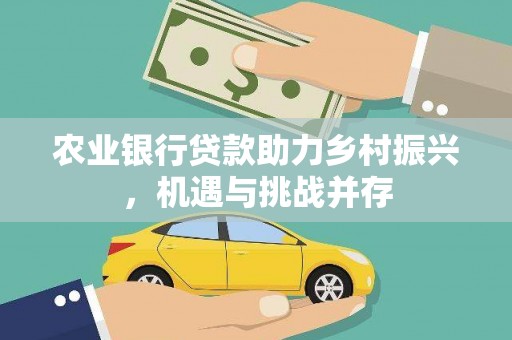 杏花岭农业银行贷款助力乡村振兴，机遇与挑战并存