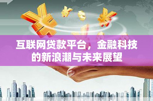 杏花岭互联网贷款平台，金融科技的新浪潮与未来展望