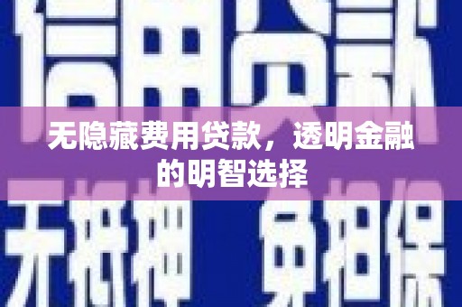 杏花岭无隐藏费用贷款，透明金融的明智选择
