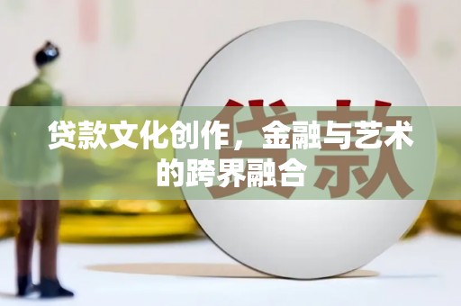 杏花岭贷款文化创作，金融与艺术的跨界融合