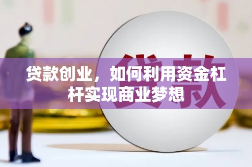 杏花岭贷款创业，如何利用资金杠杆实现商业梦想