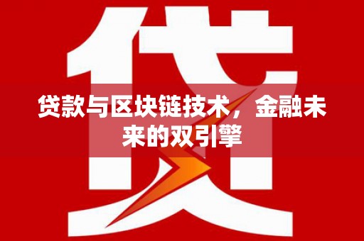 杏花岭贷款与区块链技术，金融未来的双引擎