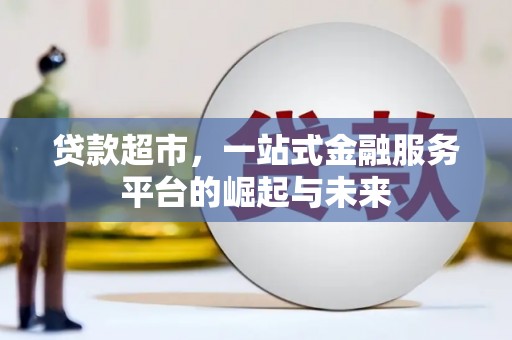 杏花岭贷款超市，一站式金融服务平台的崛起与未来