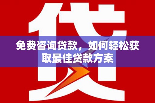 杏花岭免费咨询贷款，如何轻松获取最佳贷款方案