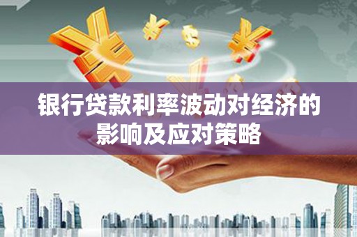 杏花岭银行贷款利率波动对经济的影响及应对策略