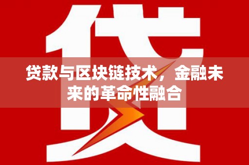 杏花岭贷款与区块链技术，金融未来的革命性融合