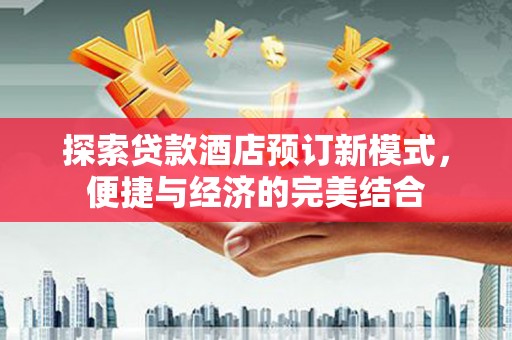 杏花岭探索贷款酒店预订新模式，便捷与经济的完美结合