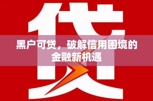 杏花岭黑户可贷，破解信用困境的金融新机遇