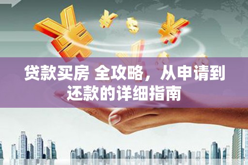 杏花岭贷款买房 全攻略，从申请到还款的详细指南