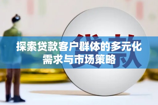 杏花岭探索贷款客户群体的多元化需求与市场策略