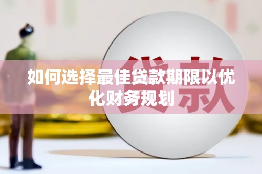 杏花岭如何选择最佳贷款期限以优化财务规划