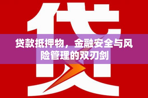 杏花岭贷款抵押物，金融安全与风险管理的双刃剑