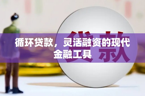 杏花岭循环贷款，灵活融资的现代金融工具
