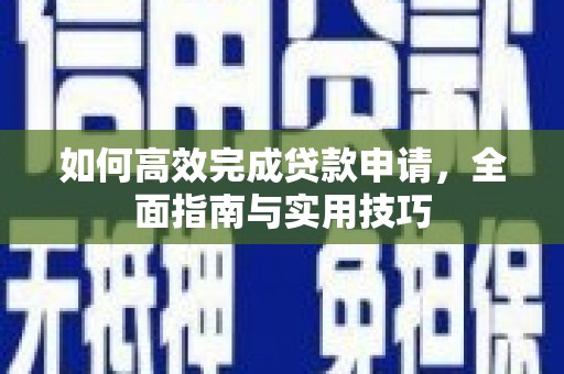 杏花岭如何高效完成贷款申请，全面指南与实用技巧