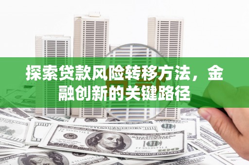 杏花岭探索贷款风险转移方法，金融创新的关键路径