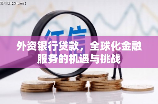 杏花岭外资银行贷款，全球化金融服务的机遇与挑战