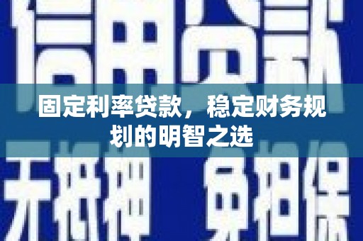 杏花岭固定利率贷款，稳定财务规划的明智之选