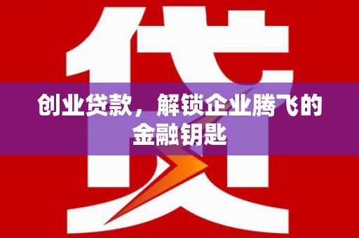 杏花岭创业贷款，解锁企业腾飞的金融钥匙