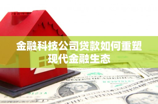 杏花岭金融科技公司贷款如何重塑现代金融生态