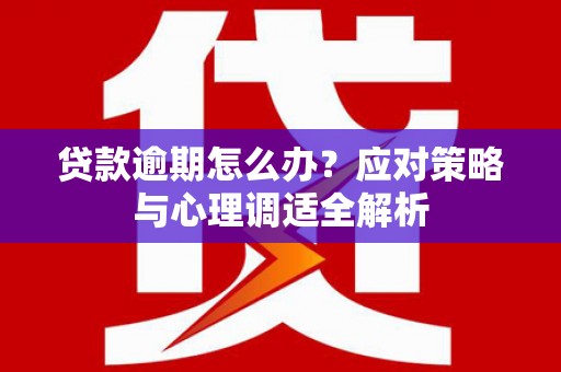 杏花岭贷款逾期怎么办？应对策略与心理调适全解析