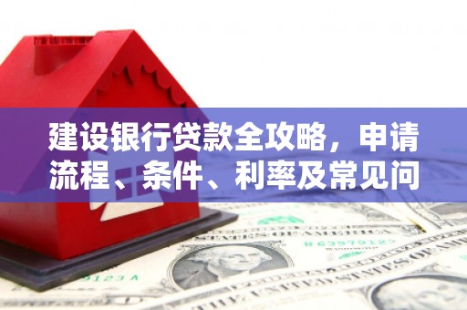 杏花岭建设银行贷款全攻略，申请流程、条件、利率及常见问题解答