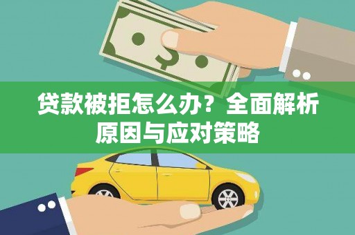 杏花岭贷款被拒怎么办？全面解析原因与应对策略