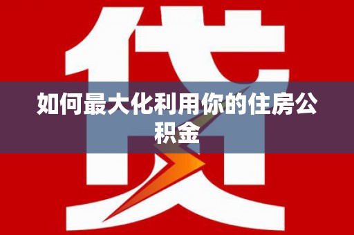 杏花岭如何最大化利用你的住房公积金