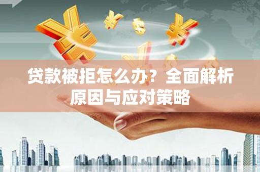 杏花岭贷款被拒怎么办？全面解析原因与应对策略
