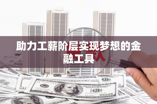 杏花岭助力工薪阶层实现梦想的金融工具