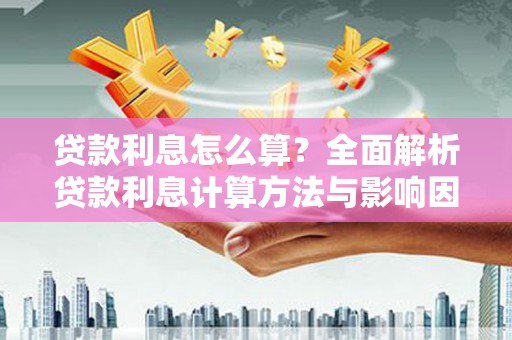 杏花岭贷款利息怎么算？全面解析贷款利息计算方法与影响因素