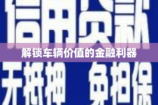 杏花岭解锁车辆价值的金融利器