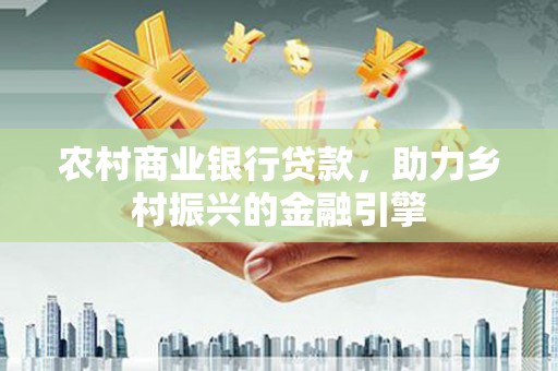 杏花岭农村商业银行贷款，助力乡村振兴的金融引擎