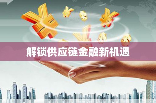 杏花岭解锁供应链金融新机遇