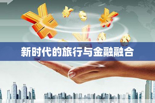 杏花岭新时代的旅行与金融融合