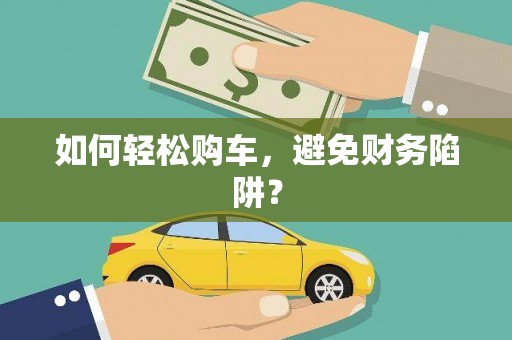 杏花岭如何轻松购车，避免财务陷阱？