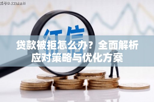杏花岭贷款被拒怎么办？全面解析应对策略与优化方案