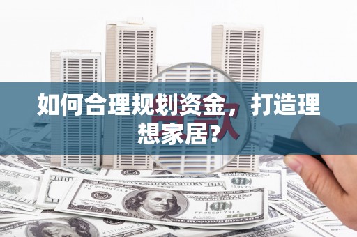 杏花岭如何合理规划资金，打造理想家居？