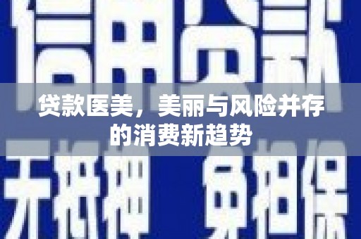 杏花岭贷款医美，美丽与风险并存的消费新趋势