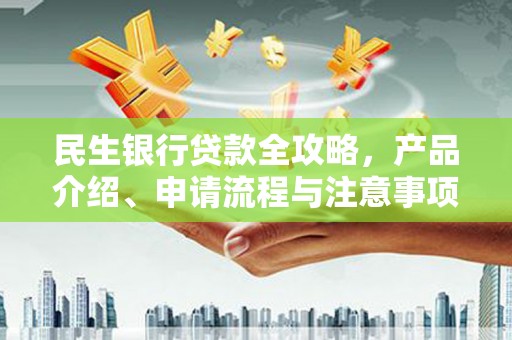 杏花岭民生银行贷款全攻略，产品介绍、申请流程与注意事项