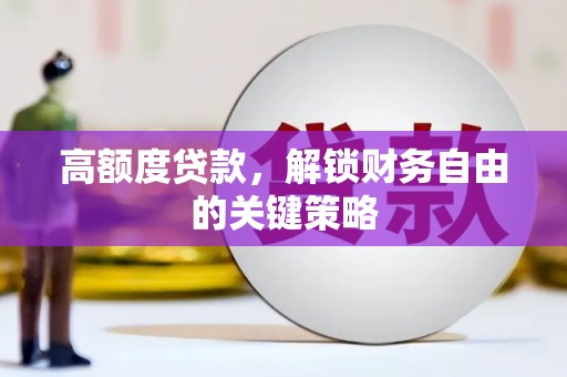 杏花岭高额度贷款，解锁财务自由的关键策略